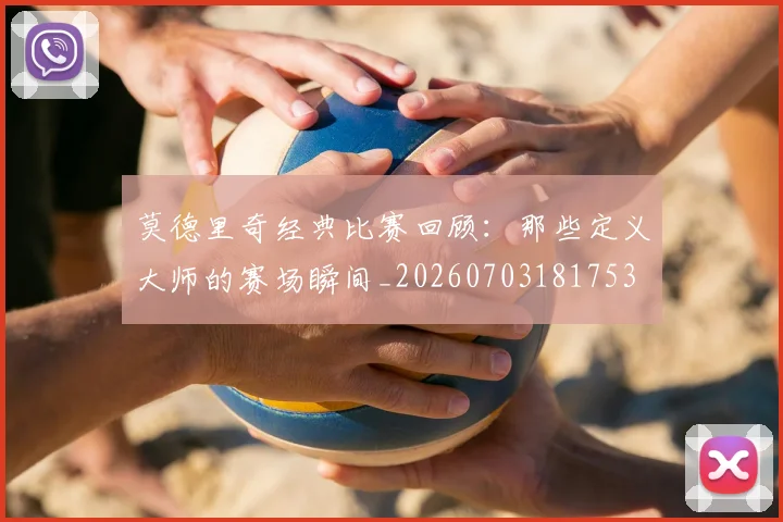 莫德里奇经典比赛回顾:那些定义大师的赛场瞬间_20260703181753