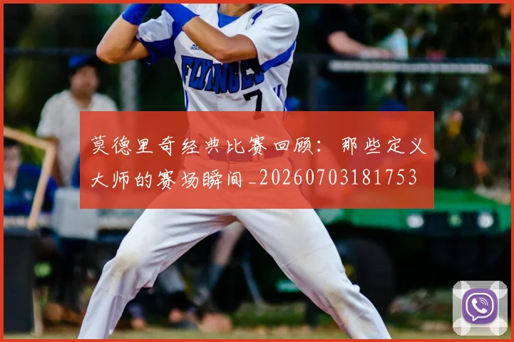 莫德里奇经典比赛回顾:那些定义大师的赛场瞬间_20260703181753